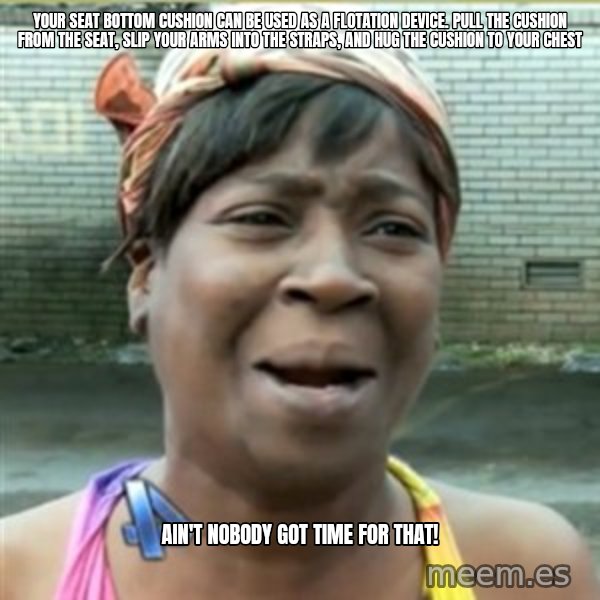 Ain't Nobody got time fo that meme: your seat bottom cushion can be used as a flotation device. Pull the cushion from the seat, slip your arms into the straps, and hug the cushion to your chest / ain't nobody got time for that!