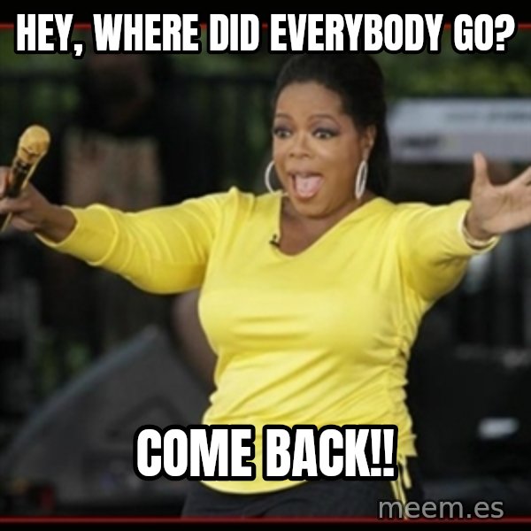 Overly-Excited Oprah!!!  meme: hey, where did everybody go? / come back!!