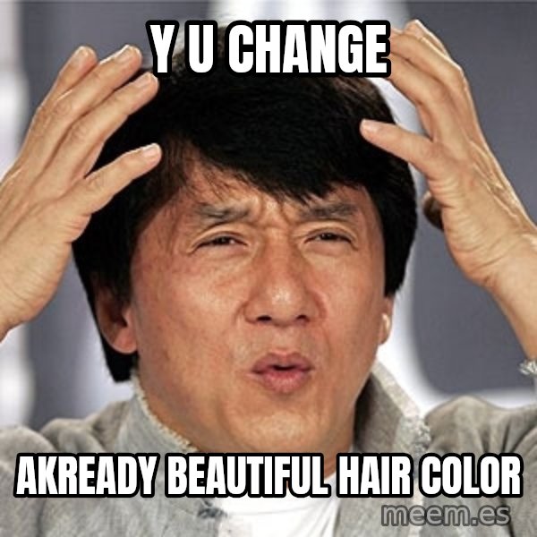Jackie Chan meme: Y U CHANGE / AKREADY BEAUTIFUL HAIR COLOR