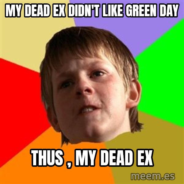 Angry School Boy meme: my dead ex didn't like green day / thus , my dead ex