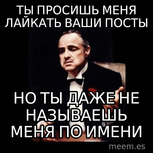 The Godfather meme: ты просишь меня лайкать ваши посты / но ты даже не называешь меня по имени