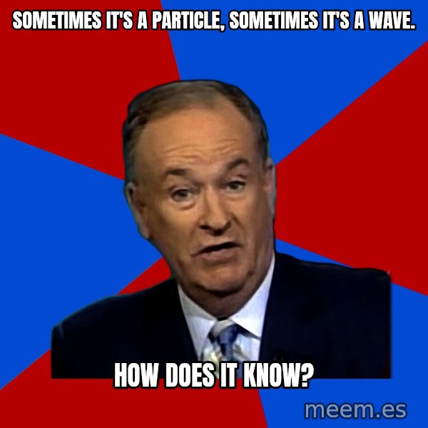 Bill O'Reilly Proves God meme: Sometimes it's a particle, sometimes it's a wave. / How does it know?