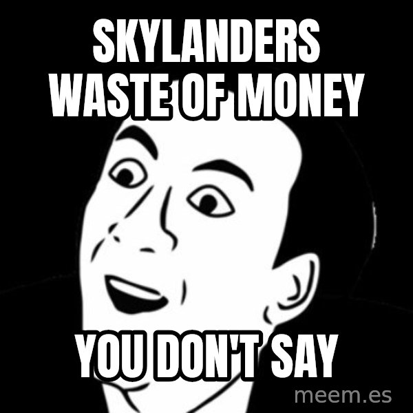 you don't say meme meme: SKYLANDERS WASTE OF MONEY / YOU DON'T SAY