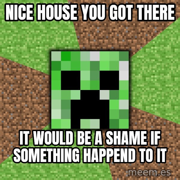 Minecraft Creeper meme: NiCE house you got there / it would be a shame if something happend to it