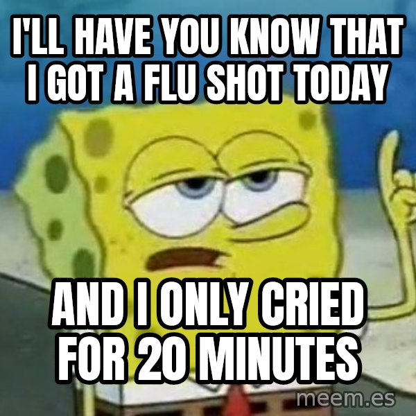 Tough Spongebob meme: I'll have you know that i got a flu shot today / and i only cried for 20 minutes