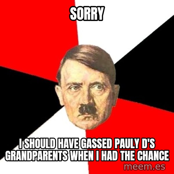 Advice Hitler meme: SORRY / I SHOULD HAVE GASSED PAULY D'S GRANDPARENTS WHEN I HAD THE CHANCE