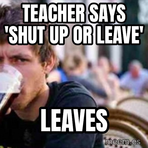 The Lazy College Senior meme: teacher says 'shut up or leave' / leaves