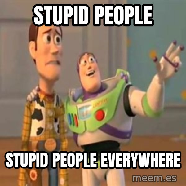 X, X Everywhere  meme: stupid people / stupid people everywhere