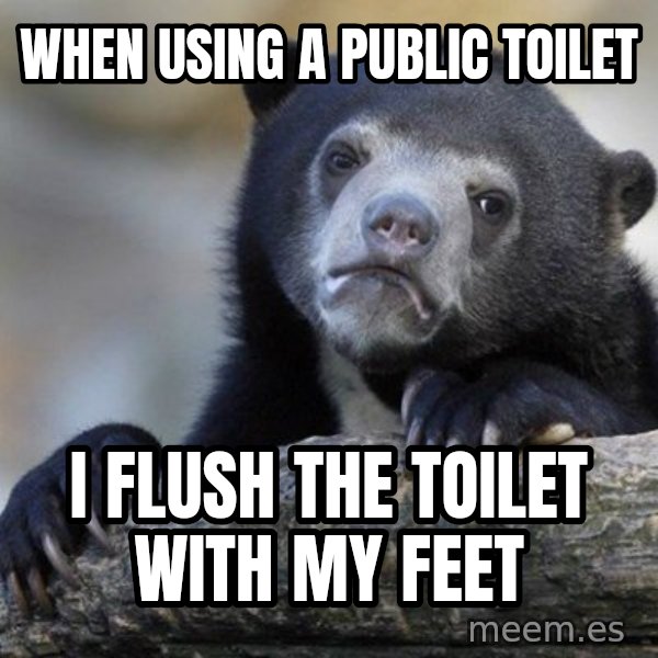 Confession Bear meme: when using a public toilet / i flush the toilet with my feet