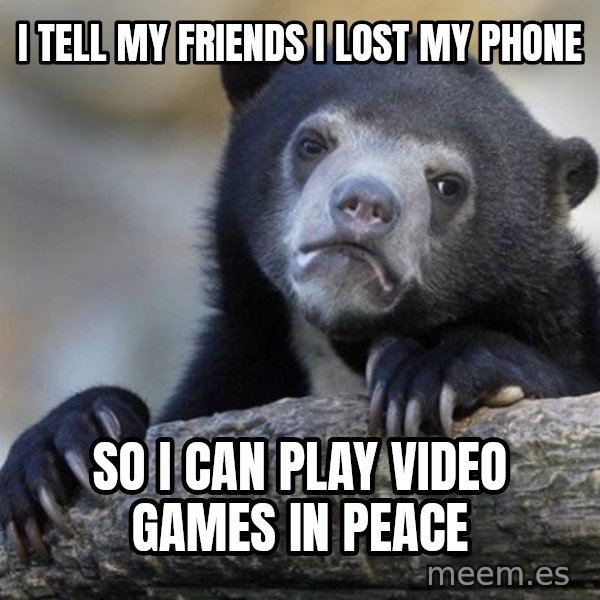 Confession Bear meme: I teLl my fRiends I lost my phone / so I can play video games in peace