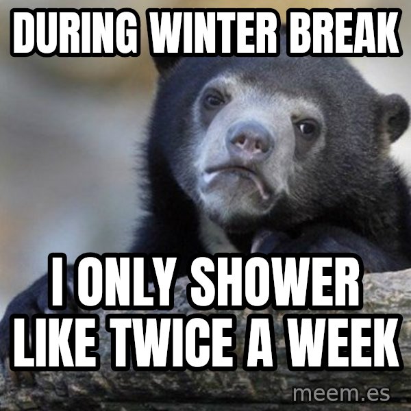 Confession Bear meme: During Winter Break / I only shower like twice a week