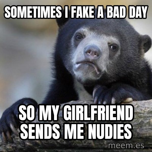 Confession Bear meme: Sometimes i fake a bad day / so my girlfriend sends me nudies