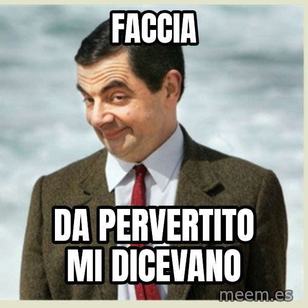 MR bean meme: FACCIA / DA PERVERTITO MI DICEVANO