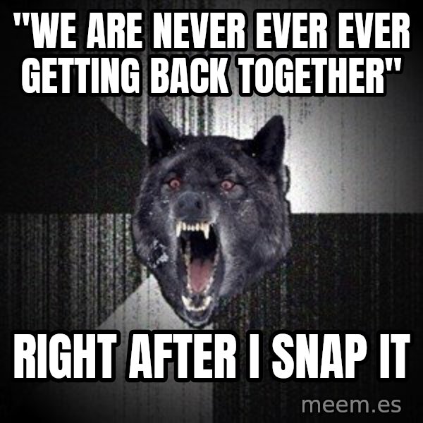 Insanity Wolf meme: "We are never ever ever getting back together" / Right after I snap it