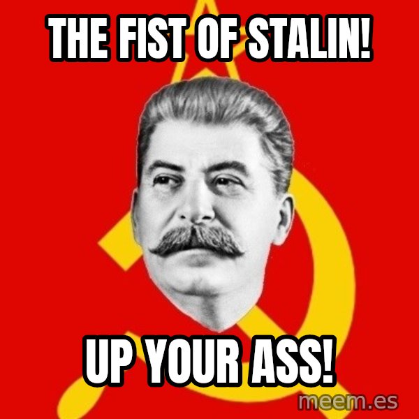 Stalin Says meme: THE FIST OF STALIN! / UP YOUR ASS!