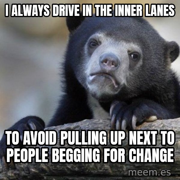 Confession Bear meme: I always drive in the inner lanes / to avoid pulling up next to people begging for change