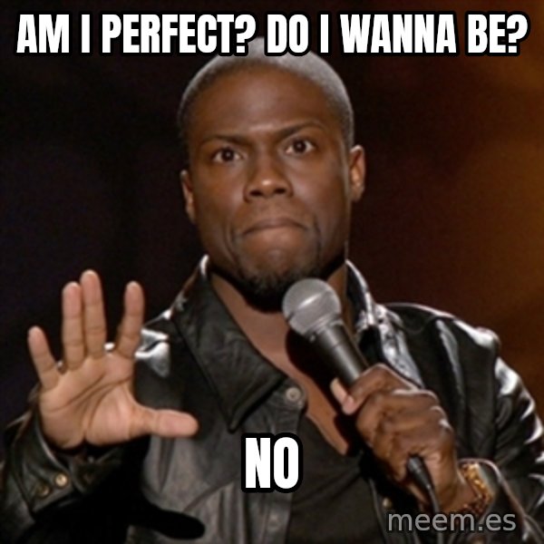Kevin Hart meme: Am I perfect? Do I wanna BE? / NO
