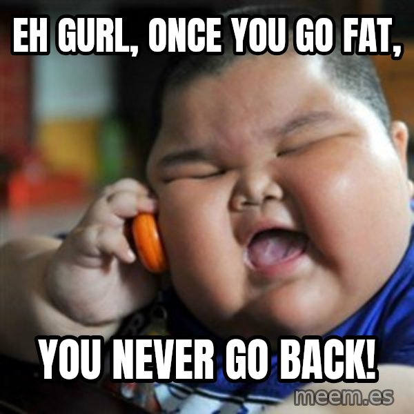 fat chinese kid meme: Eh gurl, once you go fat, / you never go back!