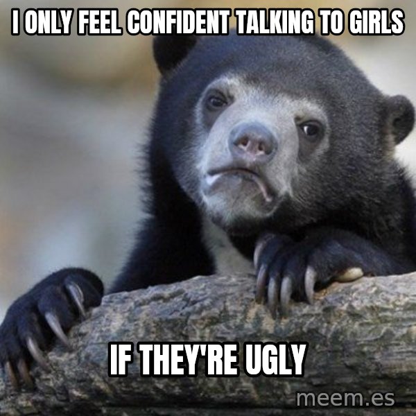 Confession Bear meme: I only feel confident talking to girls / if they're ugly