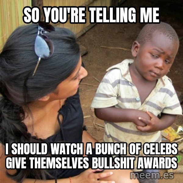 So You're Telling me meme: So You're Telling me / I SHOULD watch a bunch of celebs give themselves bullshit awards