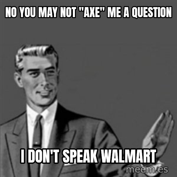 Correction Guy meme: No you may not "aXe" me a question / I don't speak walmart