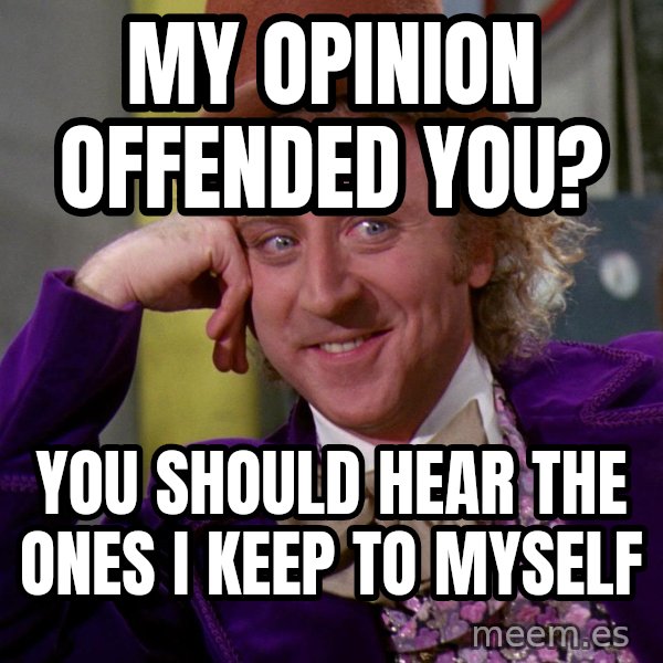 Willy Wonka meme: my opinion offended you? / you should hear the ones i keep to myself