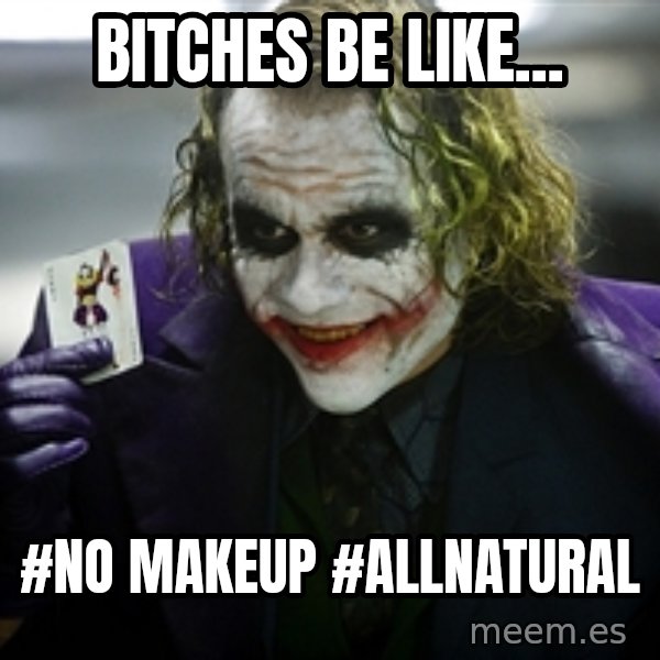 joker meme: BItches be like... / #No makeup #Allnatural