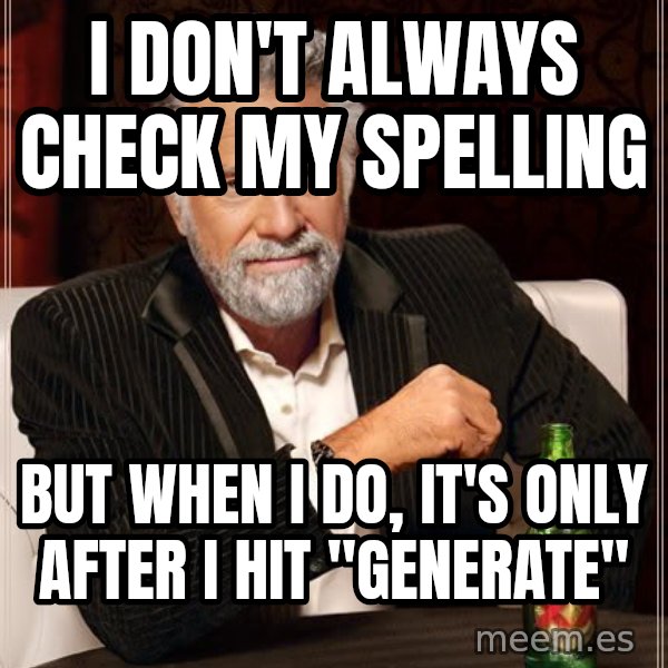The Most Interesting Man In The World meme: I don't always check my spelling / but when I do, it's only after I hit "generate"