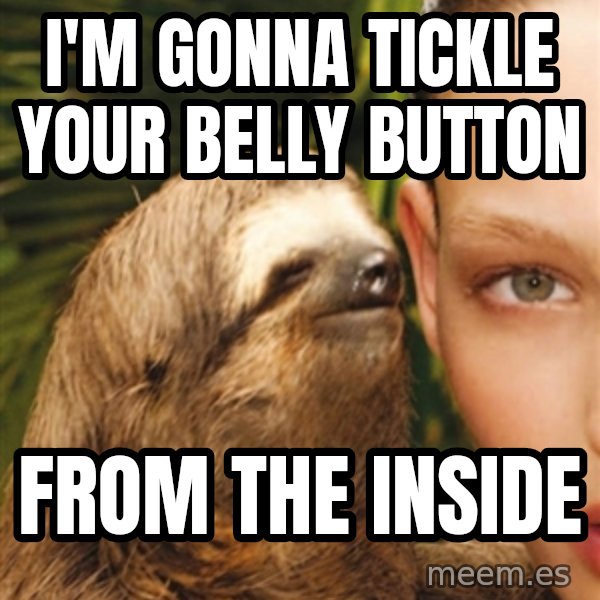 The Rape Sloth meme: i'm gonna tickle your belly button / from the inside