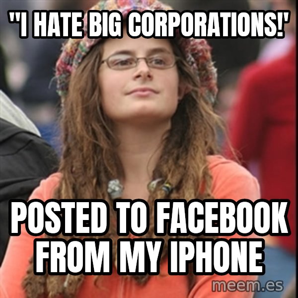 College Liberal meme: "I hate big corporations!' / posted to facebook from my iphone