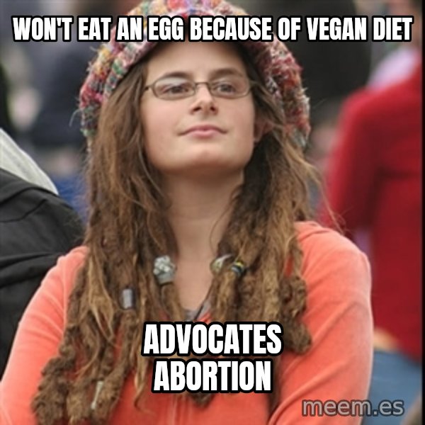 College Liberal meme: won't eat an egg because of vegan diet / advocates abortion