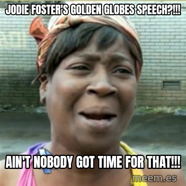 Ain't Nobody got time fo that meme: jODIE fOSTER'S gOLDEN gLOBES sPEECH?!!! / AIN'T NOBODY GOT TIME FOR THAT!!!