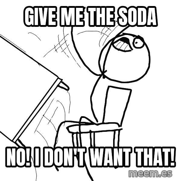 Desk Flip Rage Guy meme: Give me the soda / NO! I don't want that!
