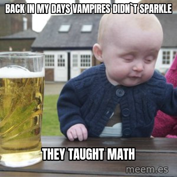 drunk baby 1 meme: Back in my days vampires didn`t sparkle / they taught math