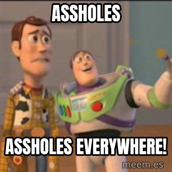 Buzz meme: ASSHOLES / AssHOLES EVERYWHERE!