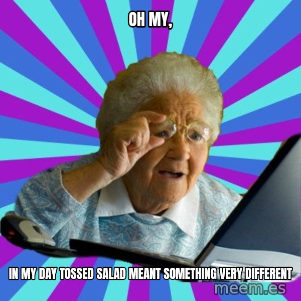old lady meme: OH MY, / iN MY DAY TOSSED SALAD MEANT SOMETHING VERY DIFFERENT