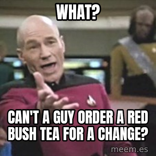 Captain Picard meme: WHAT? / CAN'T A GUY ORDER A RED BUSH TEA FOR A CHANGE?