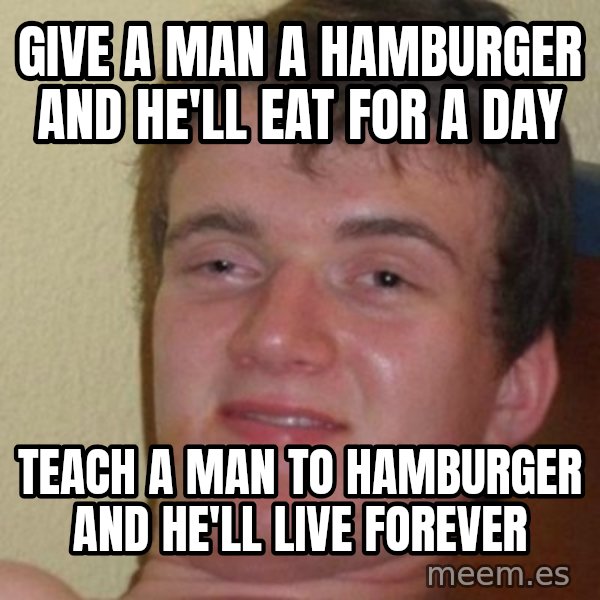 Really Stoned Guy meme: give a man a hamburger and he'll eat for a day / teach a man to hamburger and he'll live forever