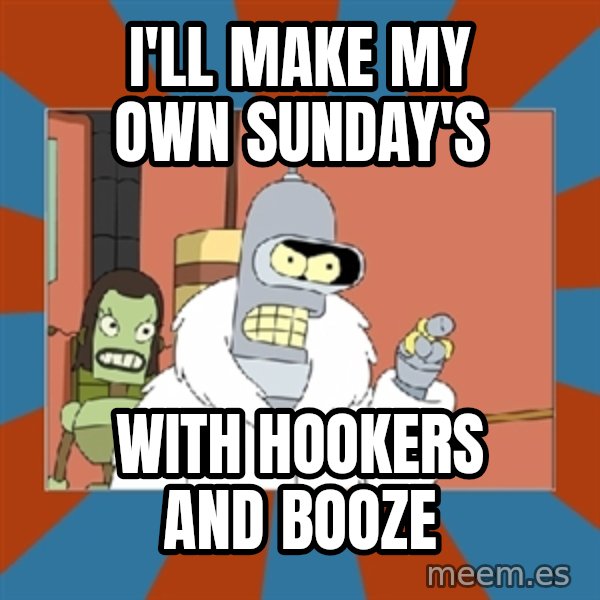 Blackjack and hookers bender meme: I'll make my own Sunday's / With hookers and booze
