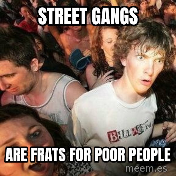 -Sudden Clarity Clarence meme: Street Gangs / Are Frats for Poor People