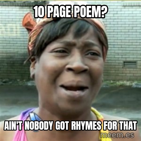 Ain't Nobody got time fo that meme: 10 page poem? / ain't nobody got rhymes for that