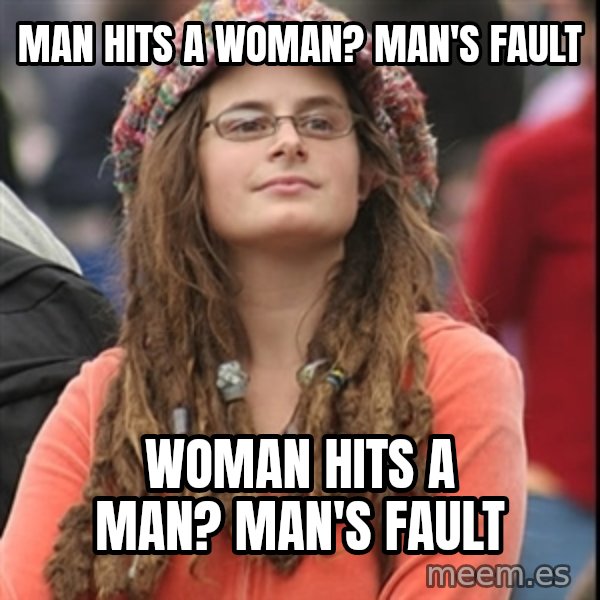 College Liberal meme: man hits a woman? man's fault / woman hits a man? man's fault