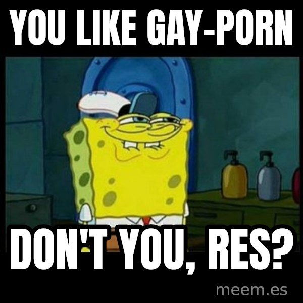 Don't you, Squidward? meme: You lIKe GAY-PoRn / Don't you, RES?