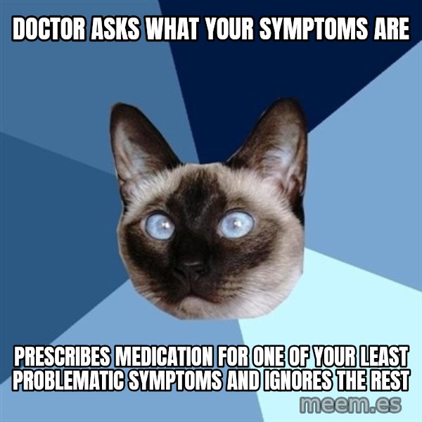 Chronic Illness Cat meme: doctor asks what your symptoms are / prescribes medication for one of your least problematic symptoms and ignores the rest