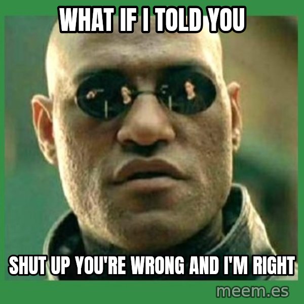 Matrix Morpheus meme: What if i told you / shut up you're wrong and i'm right
