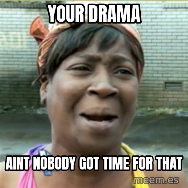 Ain't Nobody got time fo that meme: Your drama / aint nobody got time for that