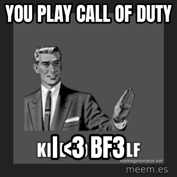 kill yourself guy meme: you play call of duty / i <3 Bf3