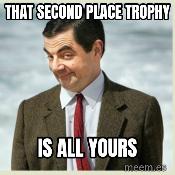 MR bean meme: That second place trophy / is all yours