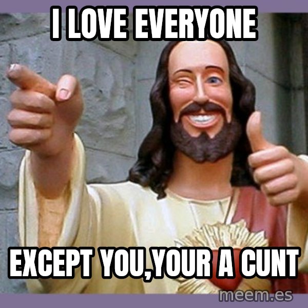 buddy jesus meme: I LOVE EVERYONE / EXCEPT YOU,YOUR A CUNT