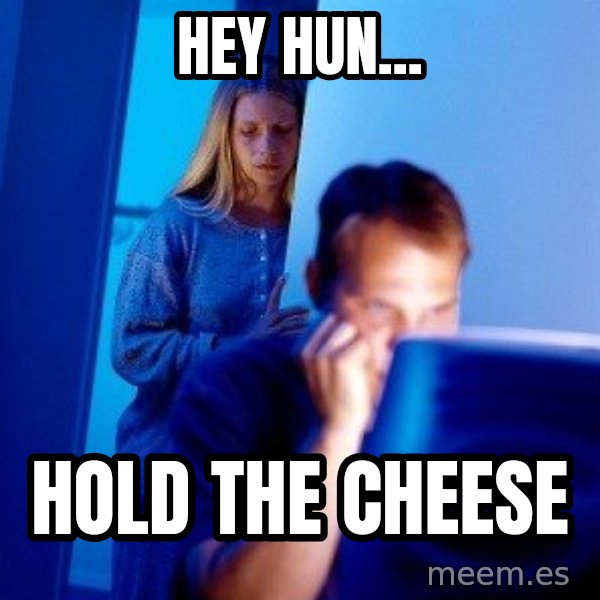 Internet Husband meme: Hey Hun... / Hold The Cheese